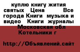 куплю книгу жития святых › Цена ­ 700 - Все города Книги, музыка и видео » Книги, журналы   . Московская обл.,Котельники г.
